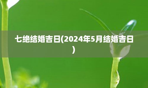 七绝结婚吉日(2024年5月结婚吉日)