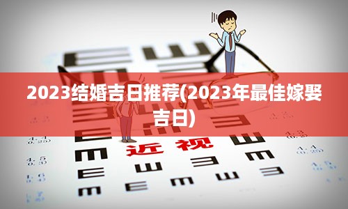 2023结婚吉日推荐(2023年最佳嫁娶吉日)