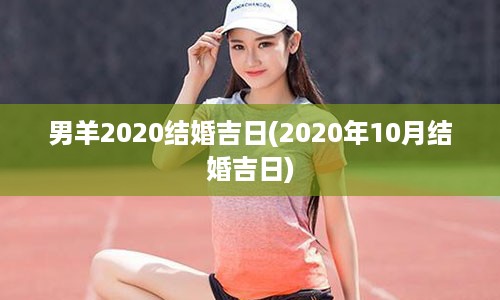 男羊2020结婚吉日(2020年10月结婚吉日)