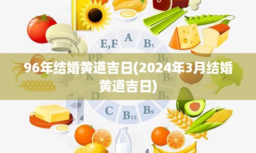 96年结婚黄道吉日(2024年3月结婚黄道吉日)