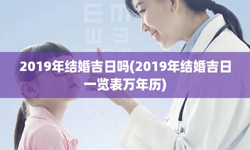 2019年结婚吉日吗(2019年结婚吉日一览表万年历)