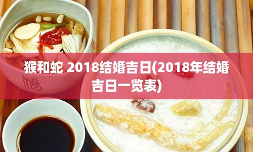 猴和蛇 2018结婚吉日(2018年结婚吉日一览表)