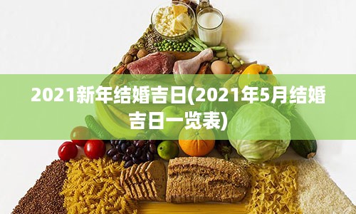 2021新年结婚吉日(2021年5月结婚吉日一览表)