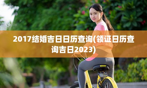 2017结婚吉日日历查询(领证日历查询吉日2023)