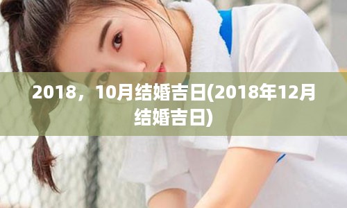 2018，10月结婚吉日(2018年12月结婚吉日)