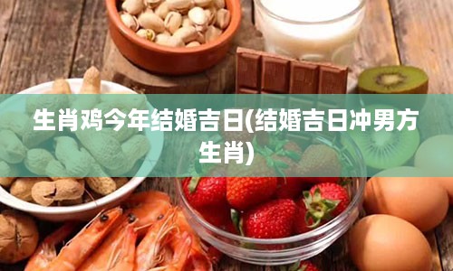 生肖鸡今年结婚吉日(结婚吉日冲男方生肖)