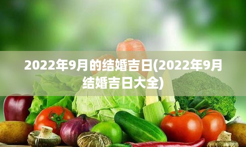 2022年9月的结婚吉日(2022年9月结婚吉日大全)