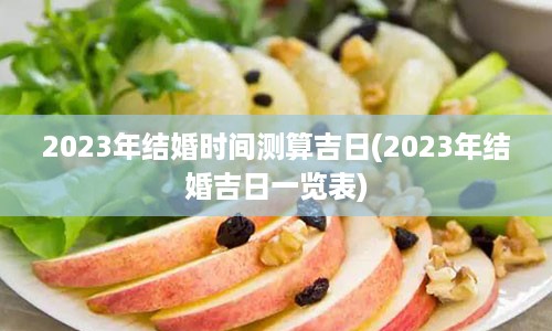 2023年结婚时间测算吉日(2023年结婚吉日一览表)