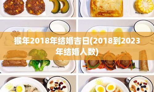 猴年2018年结婚吉日(2018到2023年结婚人数)