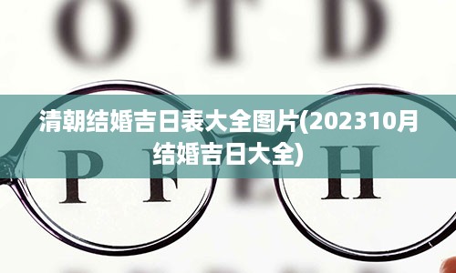 清朝结婚吉日表大全图片(202310月结婚吉日大全)