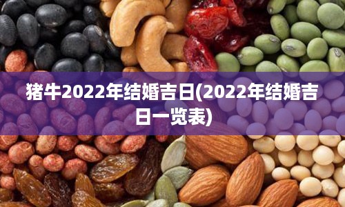 猪牛2022年结婚吉日(2022年结婚吉日一览表)