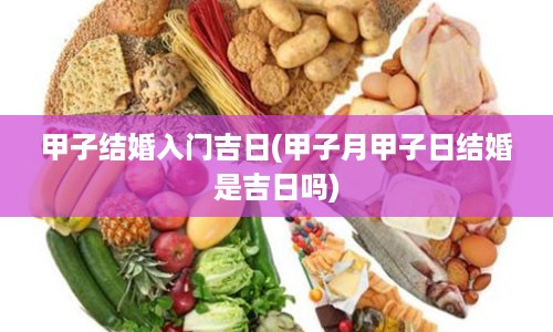 甲子结婚入门吉日(甲子月甲子日结婚是吉日吗)