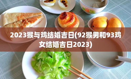 2023猴与鸡结婚吉日(92猴男和93鸡女结婚吉日2023)