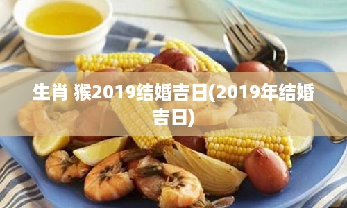 生肖 猴2019结婚吉日(2019年结婚吉日)