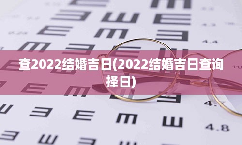 查2022结婚吉日(2022结婚吉日查询择日)