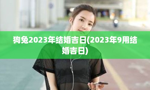 狗兔2023年结婚吉日(2023年9用结婚吉日)