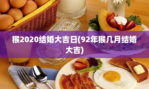 猴2020结婚大吉日(92年猴几月结婚大吉)