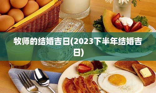 牧师的结婚吉日(2023下半年结婚吉日)