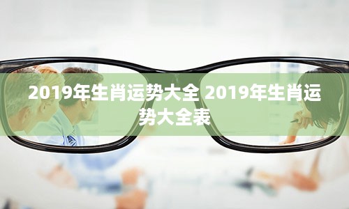 2019年生肖运势大全 2019年生肖运势大全表