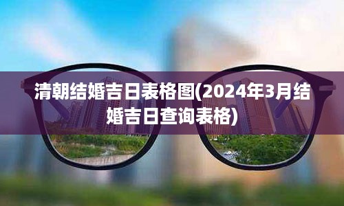 清朝结婚吉日表格图(2024年3月结婚吉日查询表格)