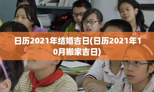 日历2021年结婚吉日(日历2021年10月搬家吉日)