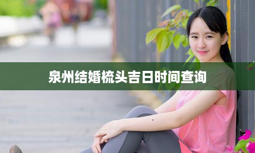 泉州结婚梳头吉日时间查询