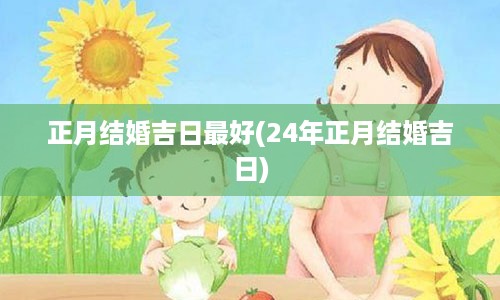 正月结婚吉日最好(24年正月结婚吉日)