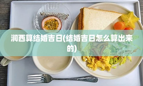 涧西算结婚吉日(结婚吉日怎么算出来的)