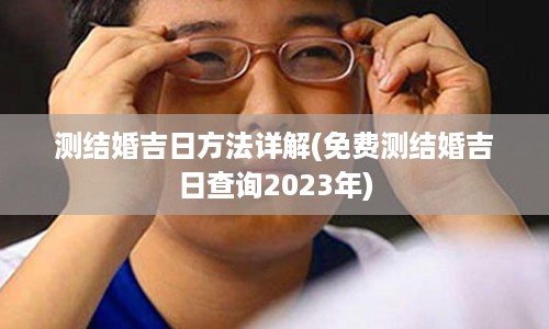 测结婚吉日方法详解(免费测结婚吉日查询2023年)