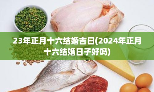 23年正月十六结婚吉日(2024年正月十六结婚日子好吗)