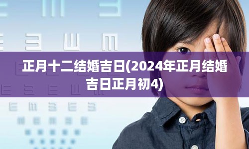 正月十二结婚吉日(2024年正月结婚吉日正月初4)