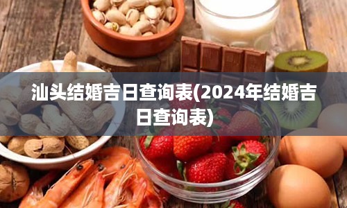 汕头结婚吉日查询表(2024年结婚吉日查询表)