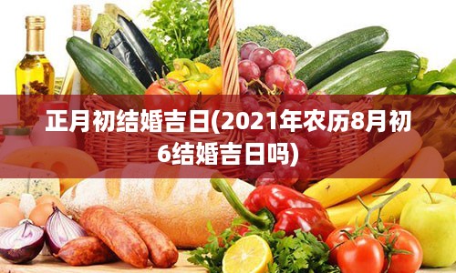 正月初结婚吉日(2021年农历8月初6结婚吉日吗)