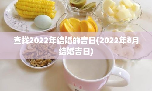 查找2022年结婚的吉日(2022年8月结婚吉日)