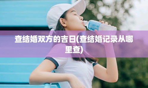 查结婚双方的吉日(查结婚记录从哪里查)