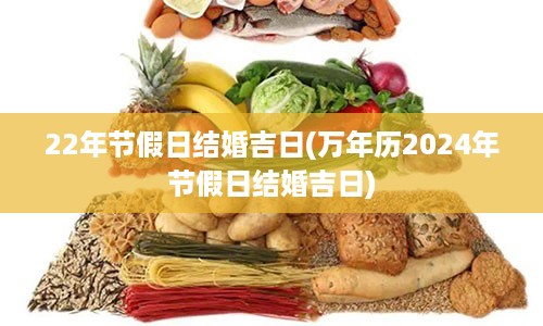 22年节假日结婚吉日(万年历2024年节假日结婚吉日)