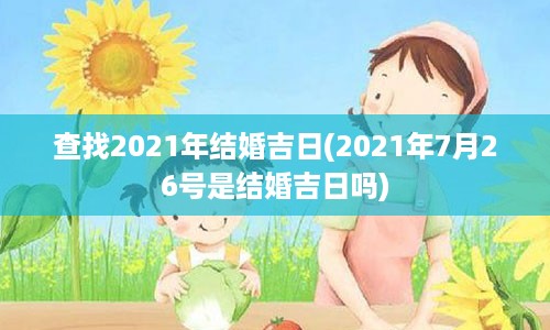 查找2021年结婚吉日(2021年7月26号是结婚吉日吗)