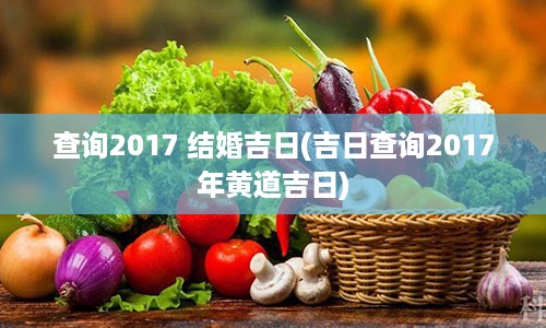 查询2017 结婚吉日(吉日查询2017年黄道吉日)