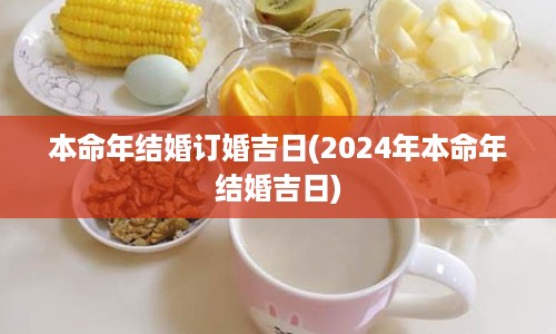 本命年结婚订婚吉日(2024年本命年结婚吉日)