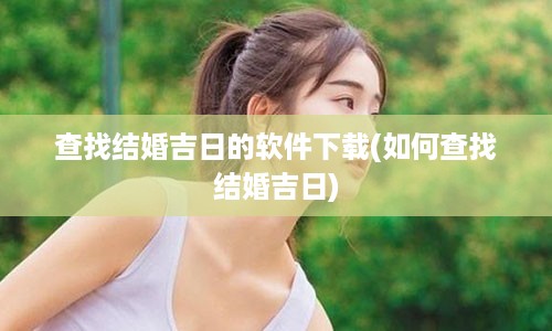 查找结婚吉日的软件下载(如何查找结婚吉日)