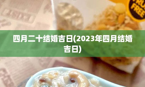 四月二十结婚吉日(2023年四月结婚吉日)