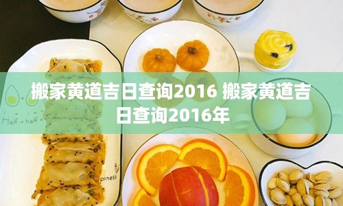 搬家黄道吉日查询2016 搬家黄道吉日查询2016年