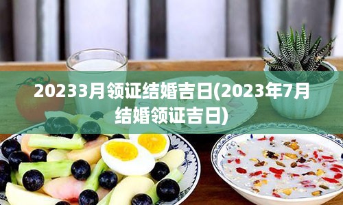 20233月领证结婚吉日(2023年7月结婚领证吉日)