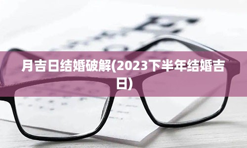 月吉日结婚破解(2023下半年结婚吉日)