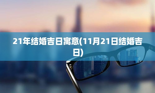 21年结婚吉日寓意(11月21日结婚吉日)