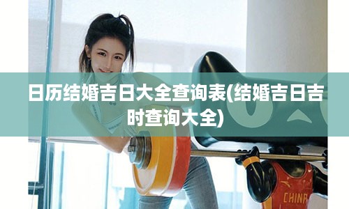 日历结婚吉日大全查询表(结婚吉日吉时查询大全)