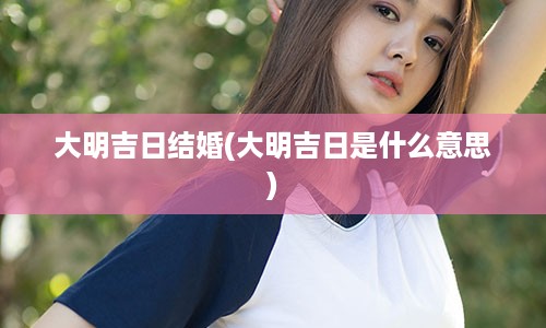 大明吉日结婚(大明吉日是什么意思)