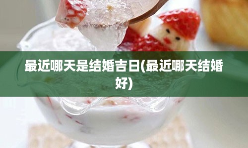 最近哪天是结婚吉日(最近哪天结婚好)