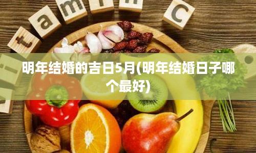 明年结婚的吉日5月(明年结婚日子哪个最好)