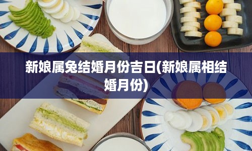 新娘属兔结婚月份吉日(新娘属相结婚月份)